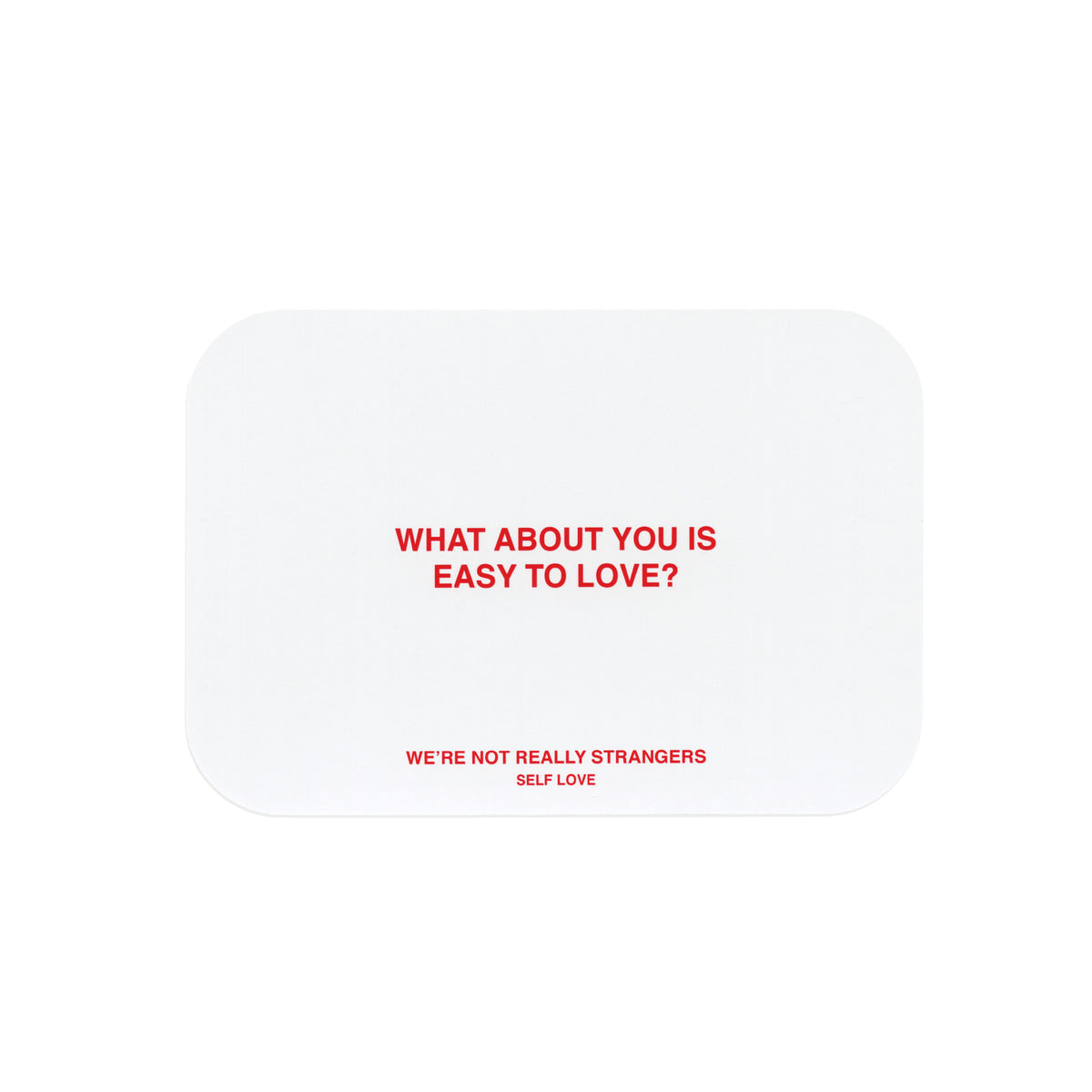 White rounded card with red text reading "What about you is easy to love?" and "We're not really strangers self love".