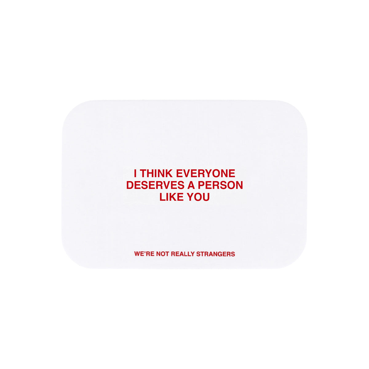 We're Not Really Strangers E-Gift Card. Front facing view of white card option reading "I think everyone deserves a person like you" in red font.