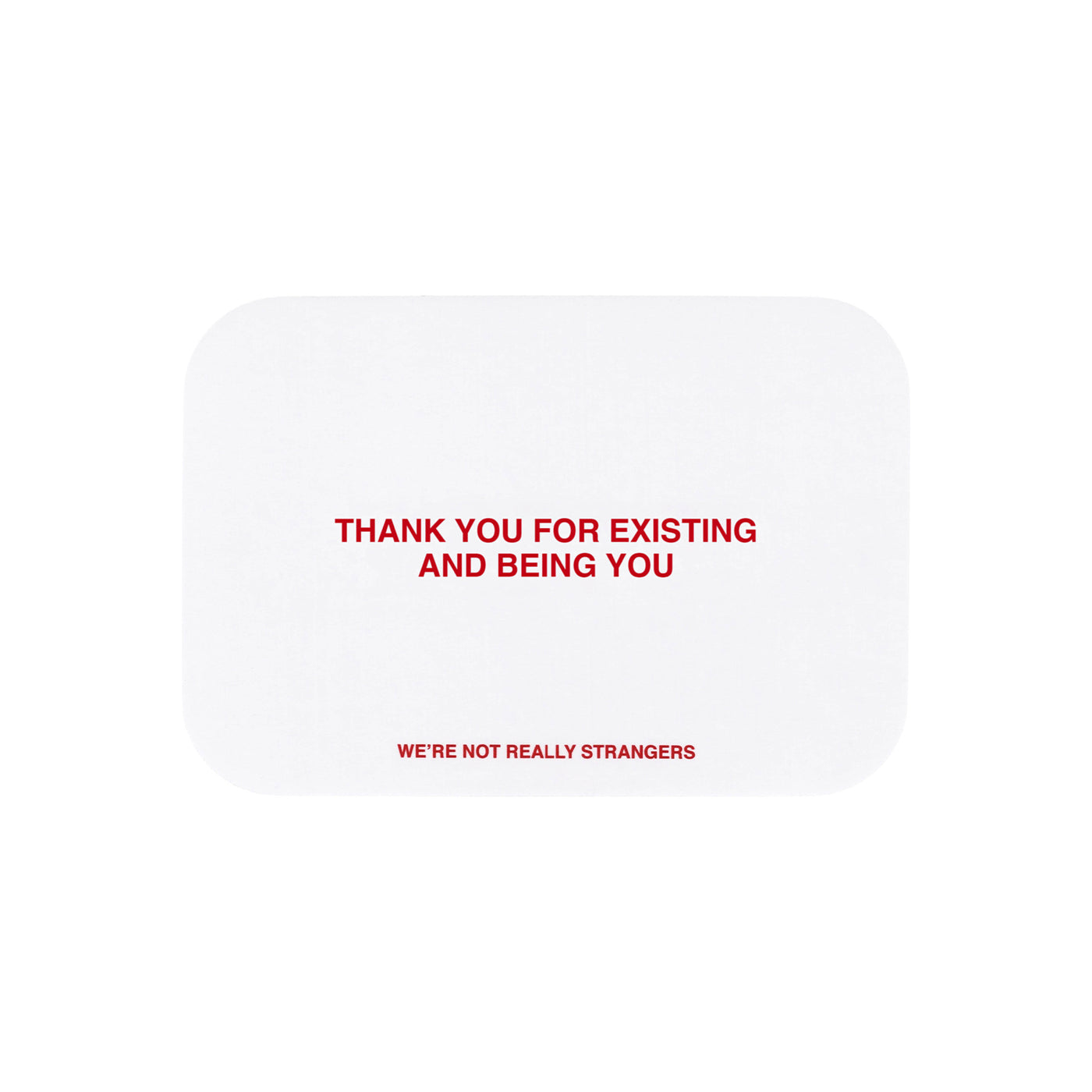 We're Not Really Strangers E-Gift Card. Front facing view of white card option reading "Thank you for existing and being you" in red font.